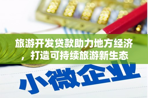 永靖旅游开发贷款助力地方经济，打造可持续旅游新生态