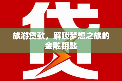 永靖旅游贷款，解锁梦想之旅的金融钥匙