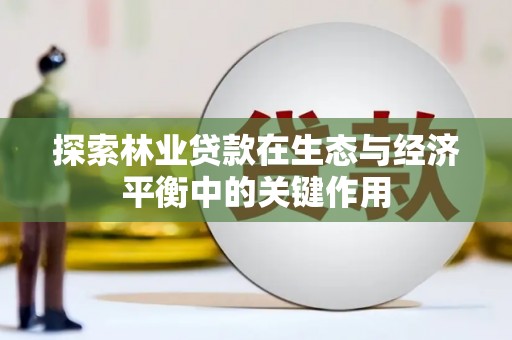 永靖探索林业贷款在生态与经济平衡中的关键作用