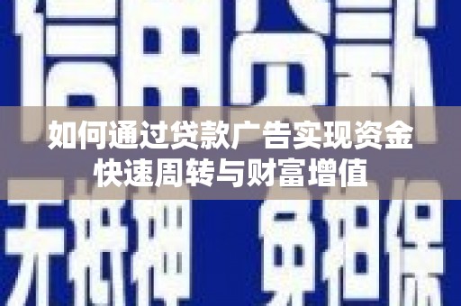 永靖如何通过贷款广告实现资金快速周转与财富增值