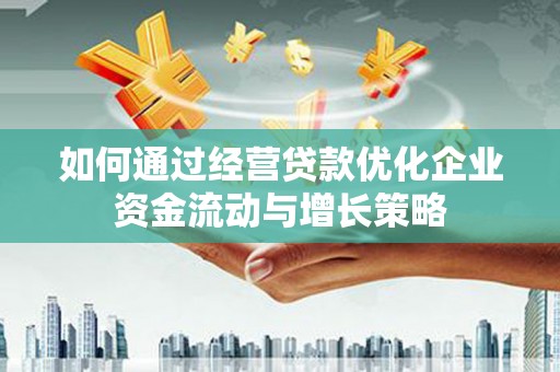 永靖如何通过经营贷款优化企业资金流动与增长策略