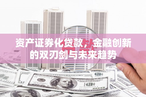 永靖资产证券化贷款，金融创新的双刃剑与未来趋势