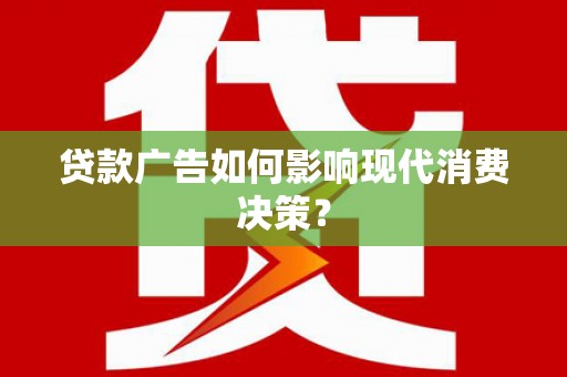 永靖贷款广告如何影响现代消费决策？