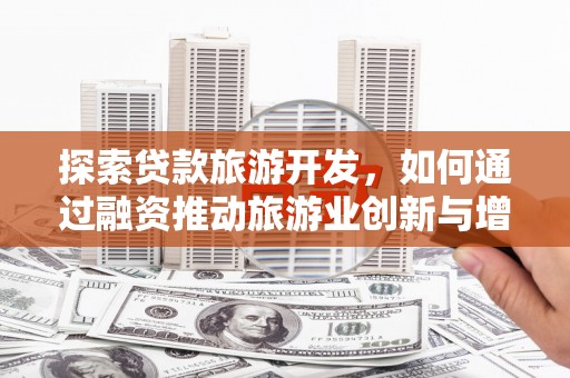永靖探索贷款旅游开发，如何通过融资推动旅游业创新与增长