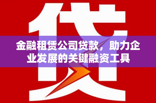 永靖金融租赁公司贷款，助力企业发展的关键融资工具