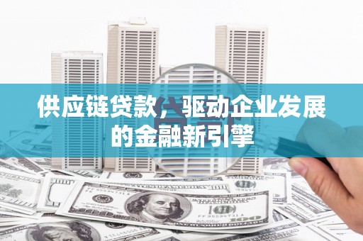 永靖供应链贷款，驱动企业发展的金融新引擎