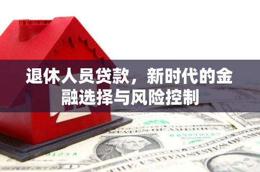 永靖退休人员贷款，新时代的金融选择与风险控制