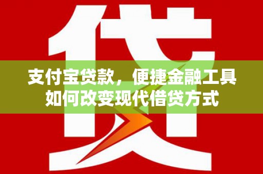 永靖支付宝贷款，便捷金融工具如何改变现代借贷方式