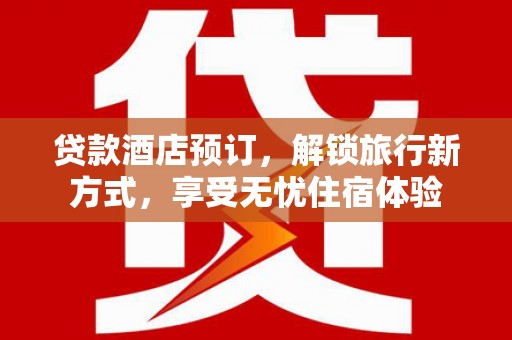 永靖贷款酒店预订，解锁旅行新方式，享受无忧住宿体验
