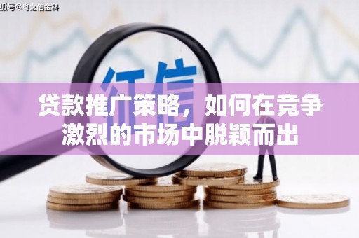 永靖贷款推广策略，如何在竞争激烈的市场中脱颖而出