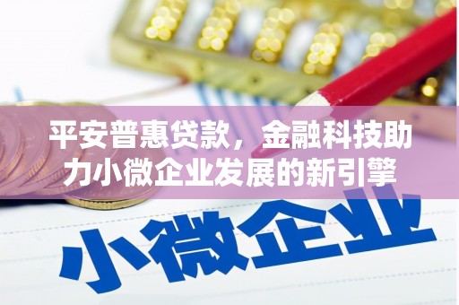 永靖平安普惠贷款，金融科技助力小微企业发展的新引擎