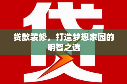 永靖贷款装修，打造梦想家园的明智之选