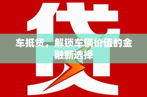 永靖车抵贷，解锁车辆价值的金融新选择