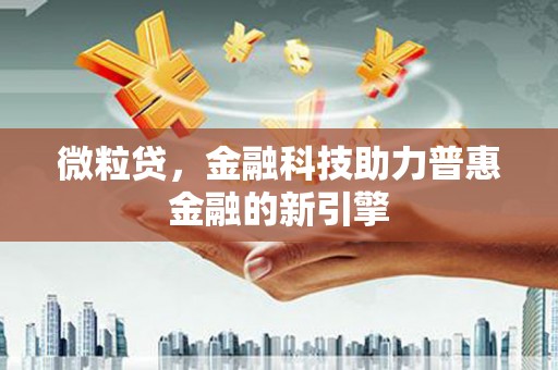永靖微粒贷，金融科技助力普惠金融的新引擎