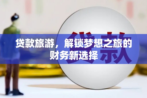 永靖贷款旅游，解锁梦想之旅的财务新选择