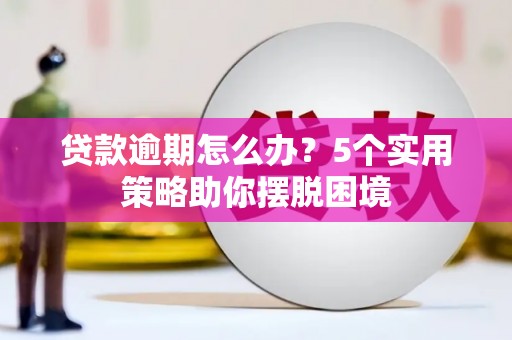 永靖贷款逾期怎么办？5个实用策略助你摆脱困境