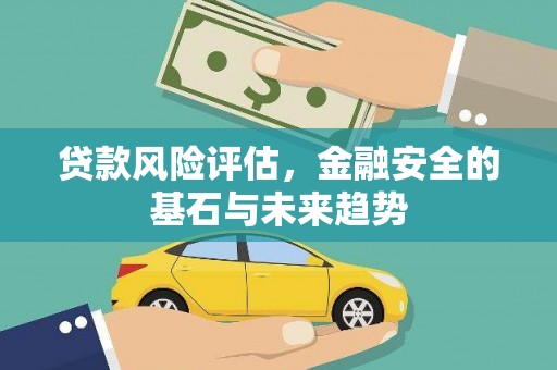 永靖贷款风险评估，金融安全的基石与未来趋势