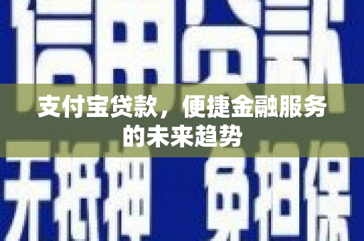 永靖支付宝贷款，便捷金融服务的未来趋势