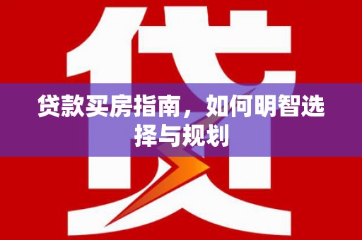 永靖贷款买房指南，如何明智选择与规划