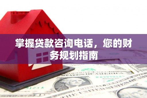 永靖掌握贷款咨询电话，您的财务规划指南