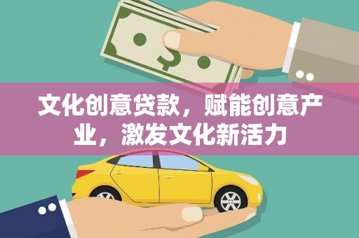 永靖文化创意贷款，赋能创意产业，激发文化新活力