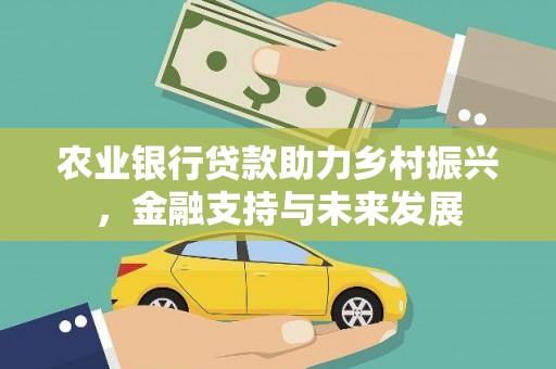 永靖农业银行贷款助力乡村振兴，金融支持与未来发展