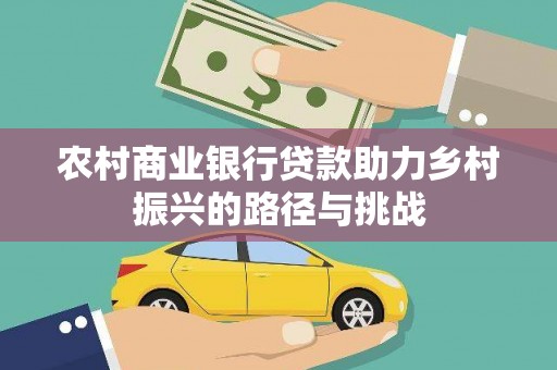 永靖农村商业银行贷款助力乡村振兴的路径与挑战