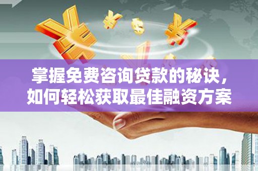 永靖掌握免费咨询贷款的秘诀，如何轻松获取最佳融资方案