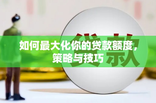 永靖如何最大化你的贷款额度，策略与技巧