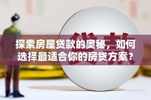 永靖探索房屋贷款的奥秘，如何选择最适合你的房贷方案？