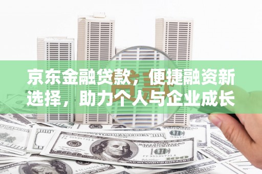 永靖京东金融贷款，便捷融资新选择，助力个人与企业成长