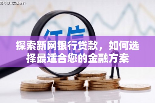 永靖探索新网银行贷款，如何选择最适合您的金融方案