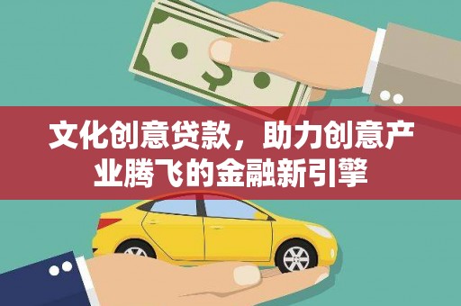 永靖文化创意贷款，助力创意产业腾飞的金融新引擎