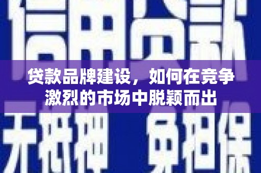 永靖贷款品牌建设，如何在竞争激烈的市场中脱颖而出