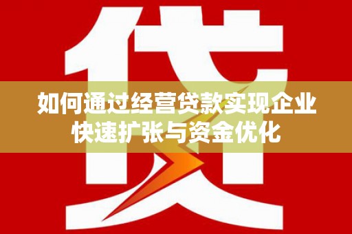 永靖如何通过经营贷款实现企业快速扩张与资金优化