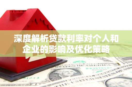 永靖深度解析贷款利率对个人和企业的影响及优化策略