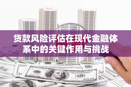 永靖贷款风险评估在现代金融体系中的关键作用与挑战