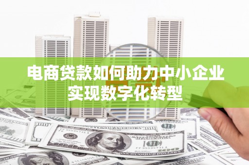 永靖电商贷款如何助力中小企业实现数字化转型