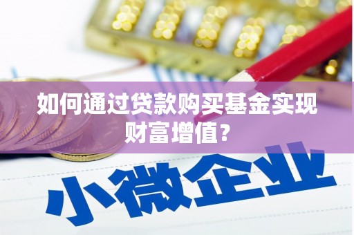永靖如何通过贷款购买基金实现财富增值？