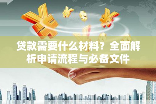 永靖贷款需要什么材料？全面解析申请流程与必备文件