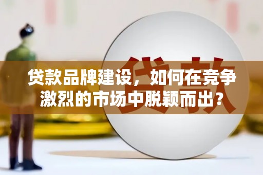 永靖贷款品牌建设，如何在竞争激烈的市场中脱颖而出？