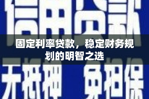 永靖固定利率贷款，稳定财务规划的明智之选