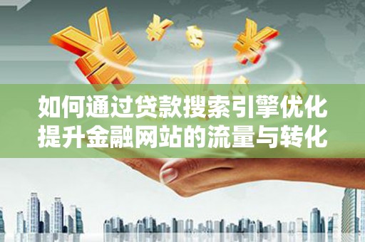 永靖如何通过贷款搜索引擎优化提升金融网站的流量与转化率