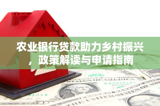永靖农业银行贷款助力乡村振兴，政策解读与申请指南