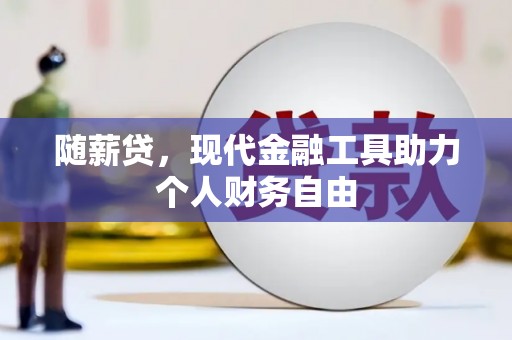 永靖随薪贷，现代金融工具助力个人财务自由