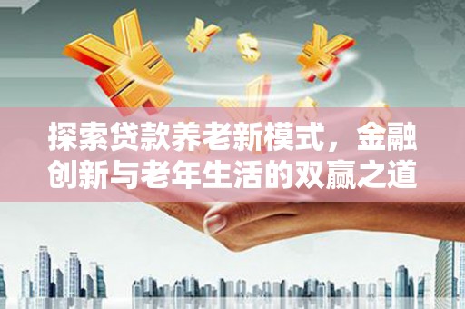永靖探索贷款养老新模式，金融创新与老年生活的双赢之道