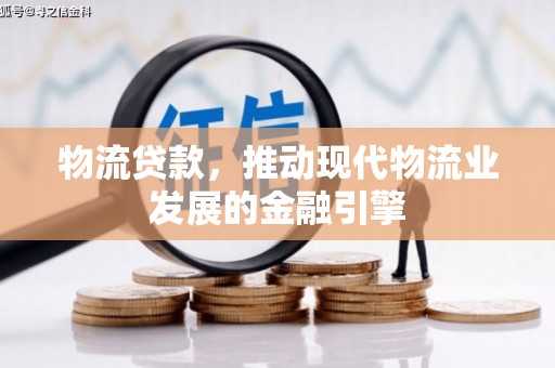 永靖物流贷款，推动现代物流业发展的金融引擎
