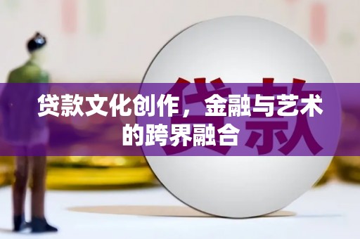 永靖贷款文化创作，金融与艺术的跨界融合