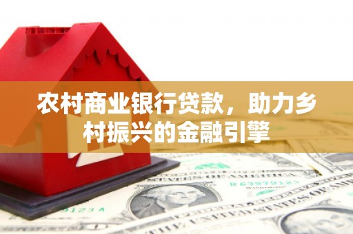 永靖农村商业银行贷款，助力乡村振兴的金融引擎