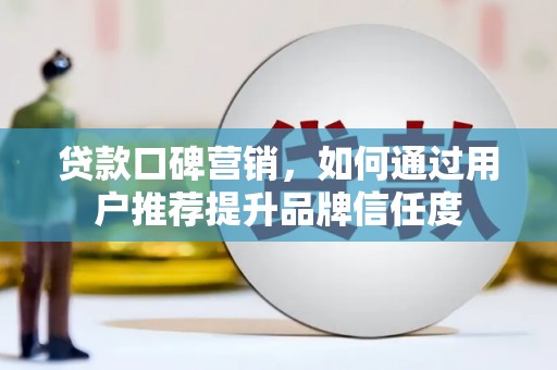 永靖贷款口碑营销，如何通过用户推荐提升品牌信任度